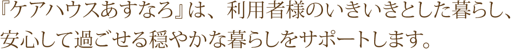 『ケアハウスあすなろ』は、利用者様のいきいきとした暮らし、安心して過ごせる穏やかな暮らしをサポートします。