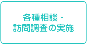 各種相談・訪問調査の実施