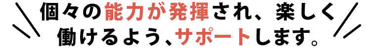個々の能力が発揮され、楽しく働ける日々がくるまでサポートします