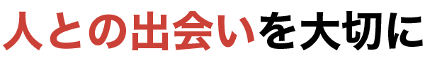 人との出会いを大切に