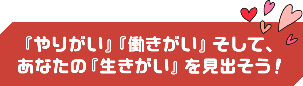 『やりがい』『働きがい』そして、
あなたの『生きがい』を見出そう！