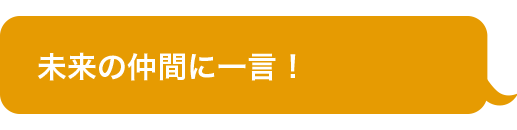 未来の仲間に一言！