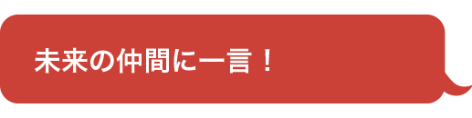 未来の仲間に一言！